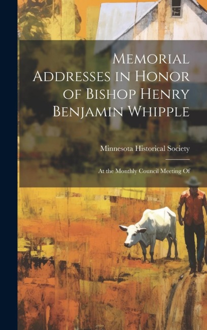 Memorial Addresses in Honor of Bishop Henry Benjamin Whipple: At the Monthly Council Meeting Of