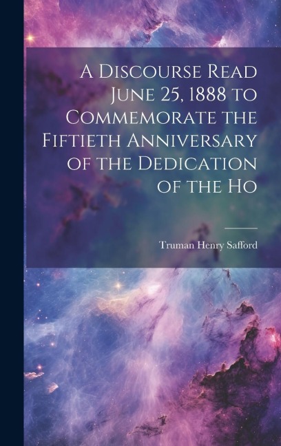 A Discourse Read June 25, 1888 to Commemorate the Fiftieth Anniversary of the Dedication of the Ho