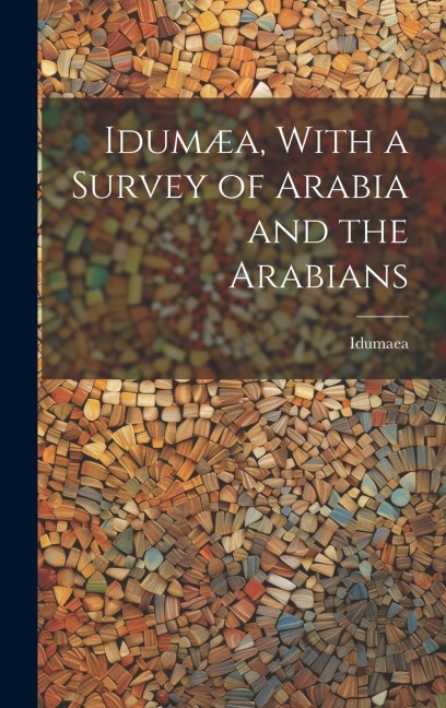 Idumæa, With a Survey of Arabia and the Arabians