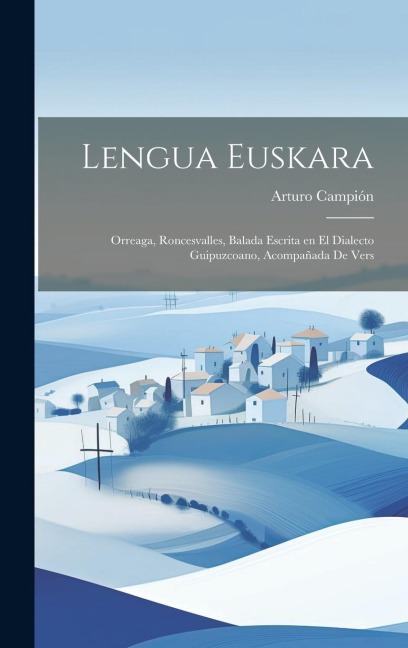 Lengua Euskara: Orreaga, Roncesvalles, Balada Escrita en el Dialecto Guipuzcoano, Acompañada de Vers