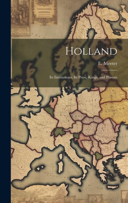 Holland: Its Institutions; Its Press, Kings, and Prisons