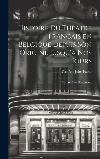 Histoire du Théâtre Français en Belgique Depuis son Origine Jusqu'à nos Jours: D'après des Documents