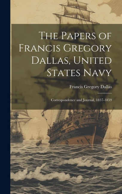 The Papers of Francis Gregory Dallas, United States Navy; Correspondence and Journal, 1837-1859