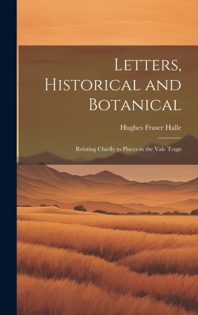 Letters, Historical and Botanical; Relating Chiefly to Places in the Vale Teign