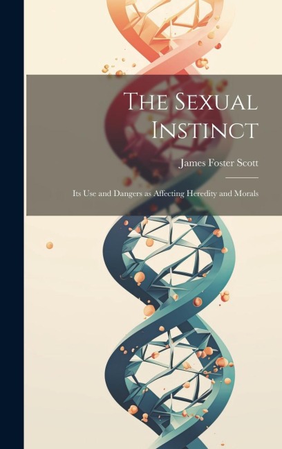 The Sexual Instinct: Its use and Dangers as Affecting Heredity and Morals