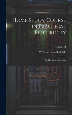 Home Study Course in Practical Electricity: An Electrical Catechism; Volume III