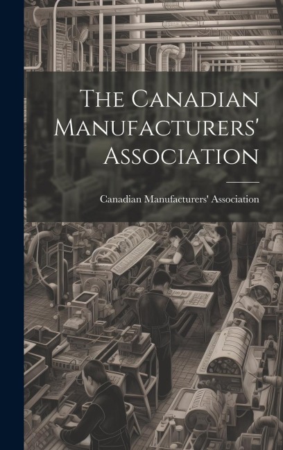 The Canadian Manufacturers' Association [microform]