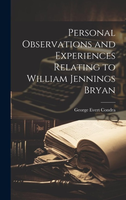 Personal Observations and Experiences Relating to William Jennings Bryan