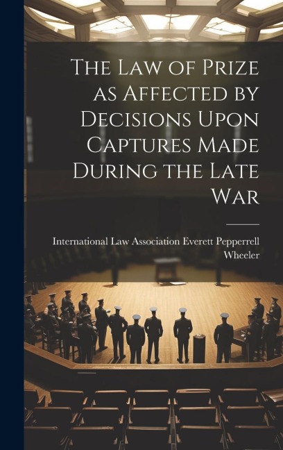 The Law of Prize as Affected by Decisions Upon Captures Made During the Late War