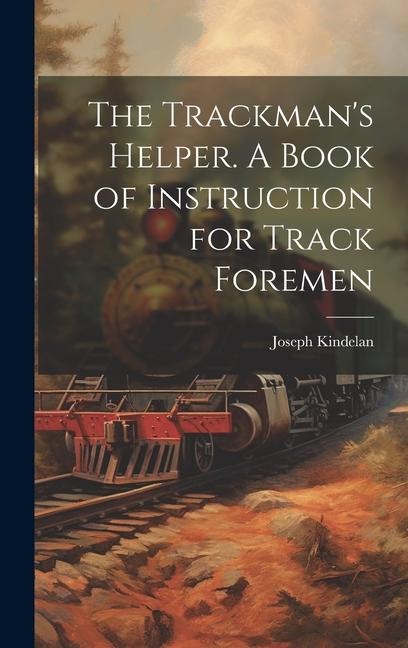 The Trackmans Helper. A Book of Instruction for Track Foremen