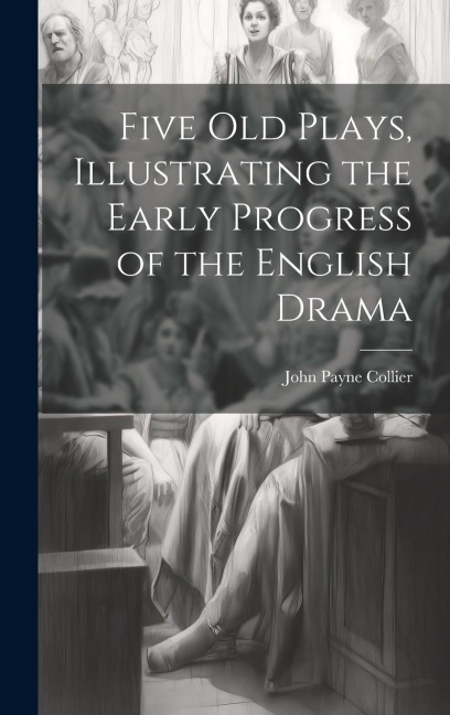 Five Old Plays, Illustrating the Early Progress of the English Drama