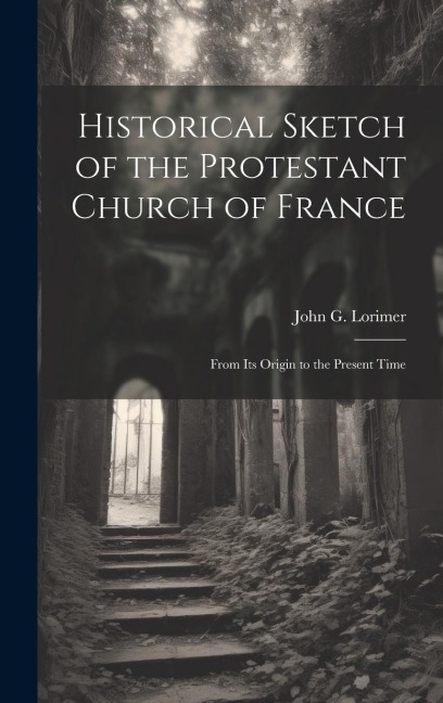 Historical Sketch of the Protestant Church of France: From its Origin to the Present Time
