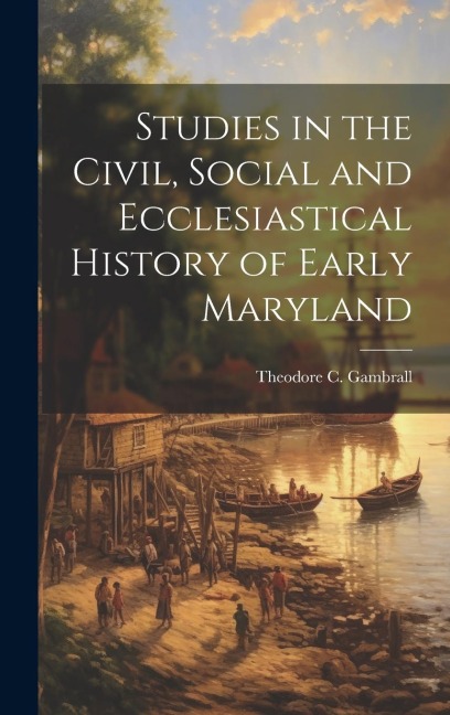 Studies in the Civil, Social and Ecclesiastical History of Early Maryland