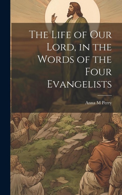 The Life of Our Lord, in the Words of the Four Evangelists