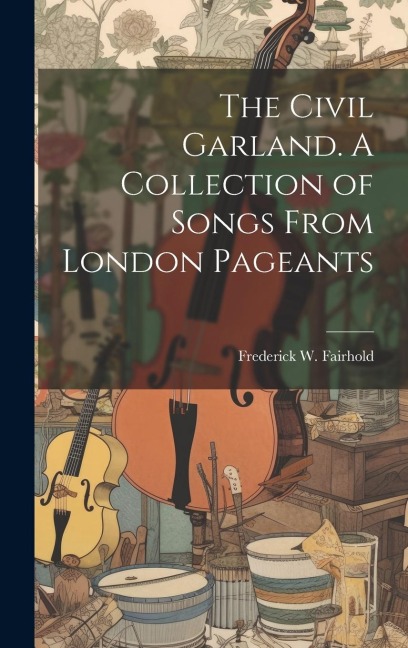 The Civil Garland. A Collection of Songs From London Pageants