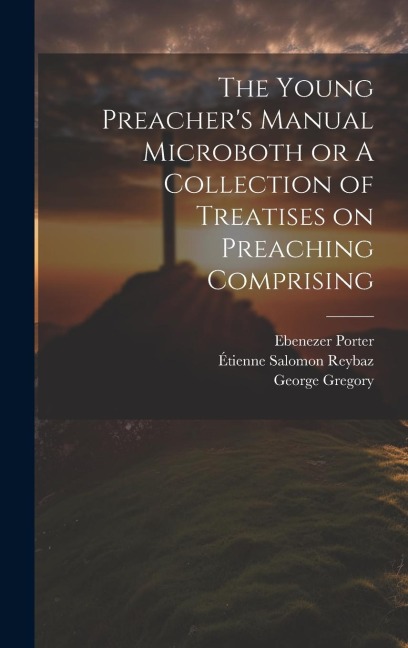 The Young Preachers Manual Microboth or A Collection of Treatises on Preaching Comprising