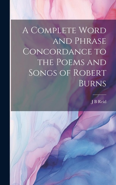 A Complete Word and Phrase Concordance to the Poems and Songs of Robert Burns