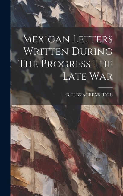 Mexican Letters Written During The Progress The Late War