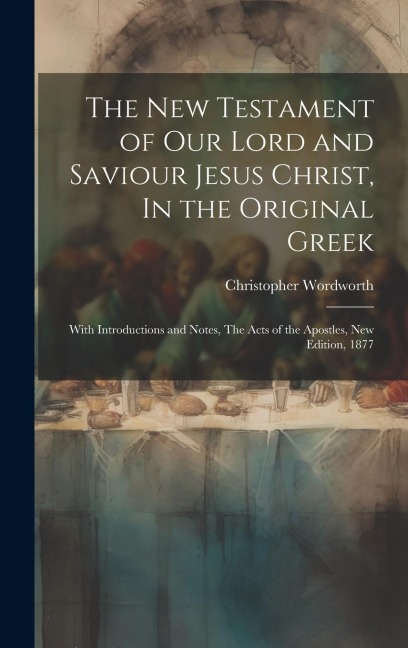 The New Testament of our Lord and Saviour Jesus Christ, In the Original Greek: With Introductions and Notes, The Acts of the Apostles, New Edition, 18