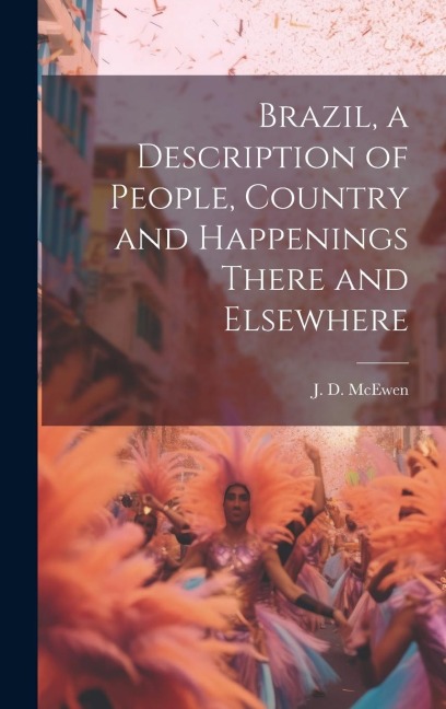 Brazil, a Description of People, Country and Happenings There and Elsewhere
