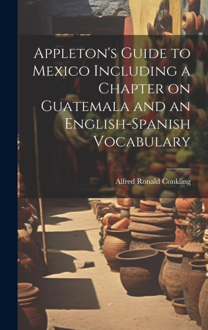 Appletons Guide to Mexico Including a Chapter on Guatemala and an English-Spanish Vocabulary