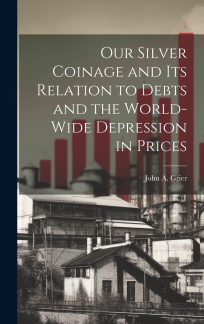 Our Silver Coinage and its Relation to Debts and the World-wide Depression in Prices