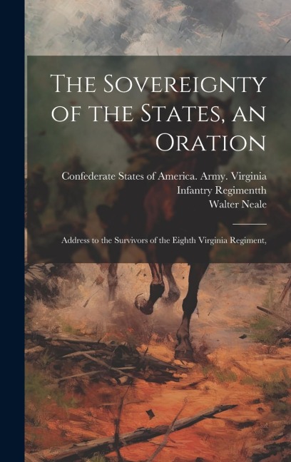 The Sovereignty of the States, an Oration; Address to the Survivors of the Eighth Virginia Regiment,