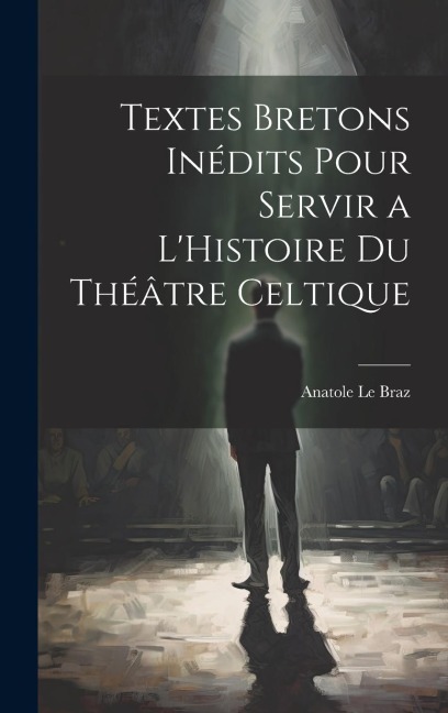Textes Bretons Inédits Pour Servir a LHistoire du Théâtre Celtique