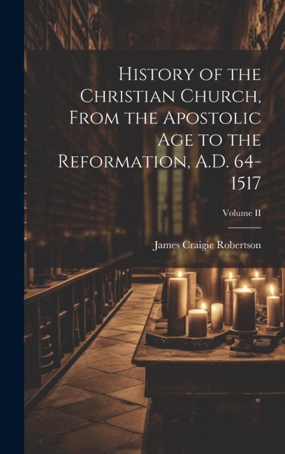History of the Christian Church, From the Apostolic Age to the Reformation, A.D. 64-1517; Volume II