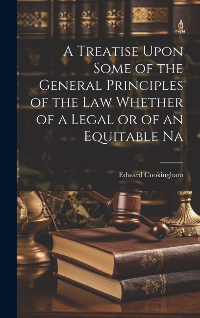 A Treatise Upon Some of the General Principles of the Law Whether of a Legal or of an Equitable Na