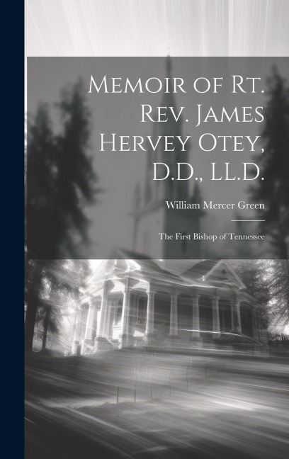 Memoir of Rt. Rev. James Hervey Otey, D.D., LL.D.: The First Bishop of Tennessee