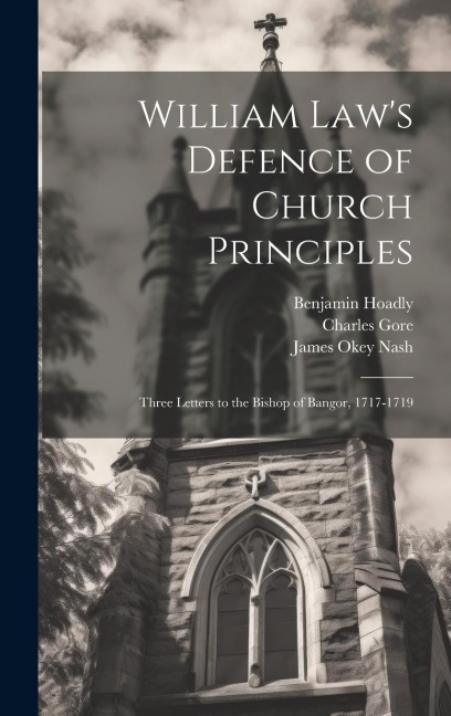 William Laws Defence of Church Principles: Three Letters to the Bishop of Bangor, 1717-1719