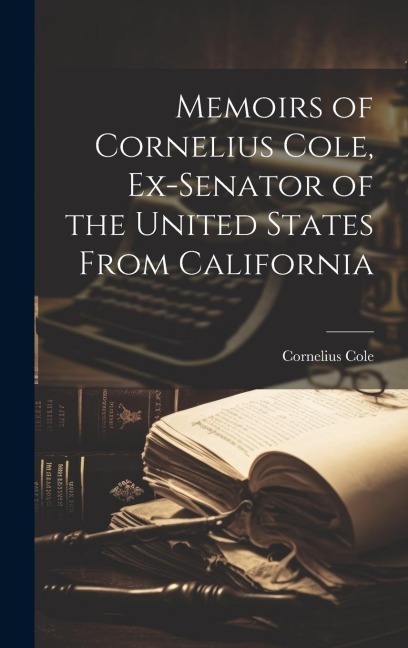 Memoirs of Cornelius Cole, Ex-senator of the United States From California