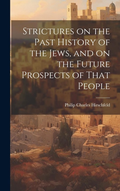 Strictures on the Past History of the Jews, and on the Future Prospects of That People