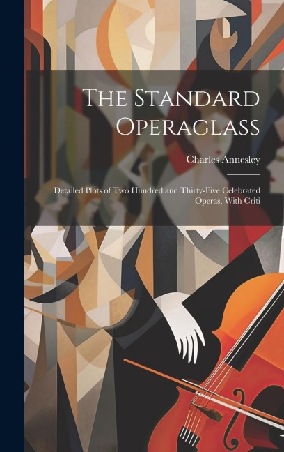 The Standard Operaglass; Detailed Plots of two Hundred and Thirty-five Celebrated Operas, With Criti