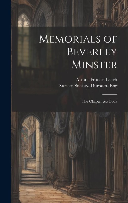 Memorials of Beverley Minster: The Chapter Act Book
