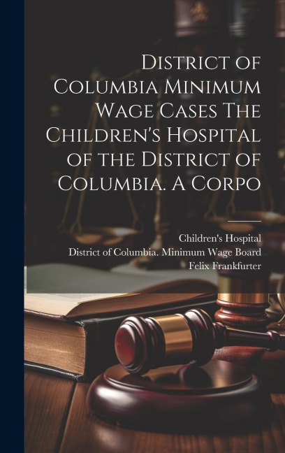District of Columbia Minimum Wage Cases The Childrens Hospital of the District of Columbia. A Corpo