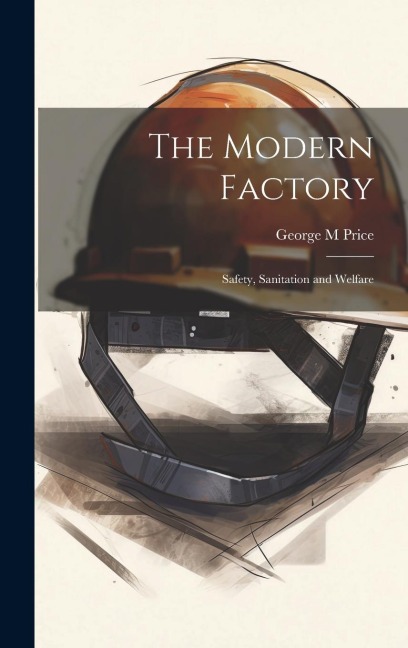 The Modern Factory; Safety, Sanitation and Welfare