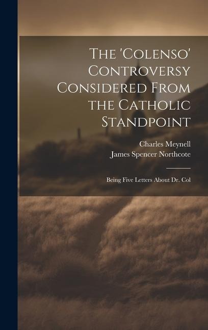 The 'Colenso' Controversy Considered From the Catholic Standpoint: Being Five Letters About Dr. Col