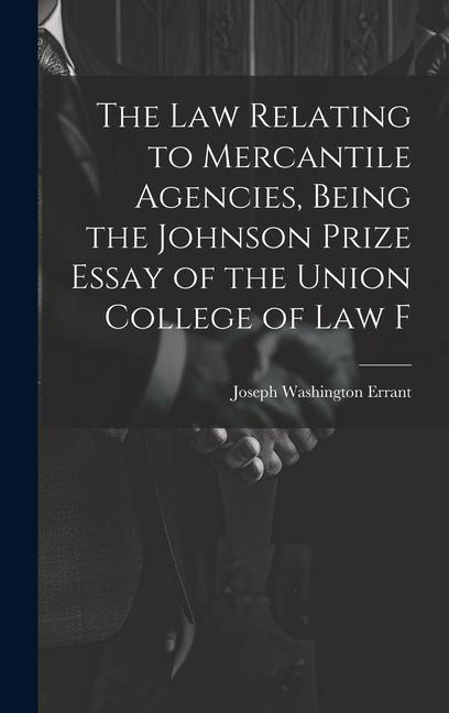 The law Relating to Mercantile Agencies, Being the Johnson Prize Essay of the Union College of Law F
