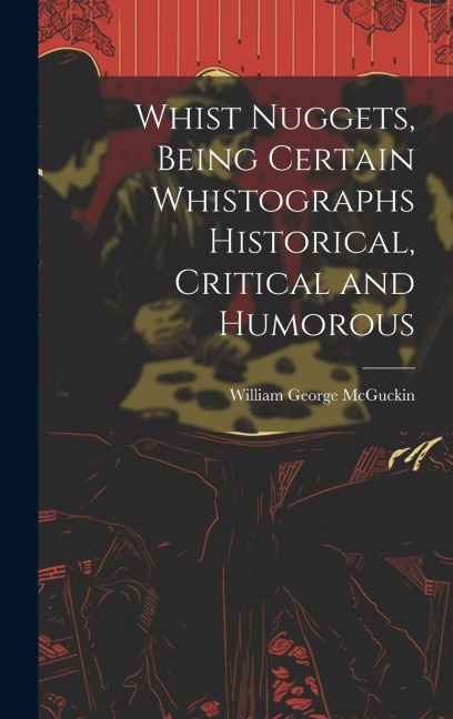 Whist Nuggets, Being Certain Whistographs Historical, Critical and Humorous
