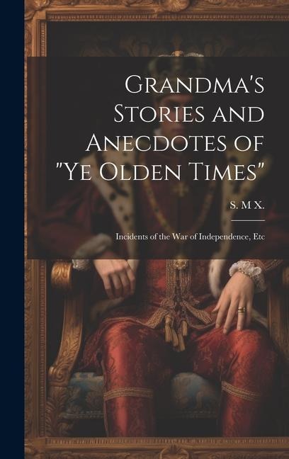 Grandma's Stories and Anecdotes of "Ye Olden Times": Incidents of the War of Independence, Etc
