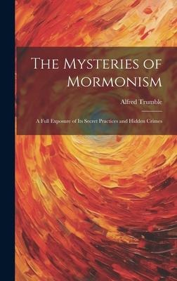 The Mysteries of Mormonism: A Full Exposure of its Secret Practices and Hidden Crimes