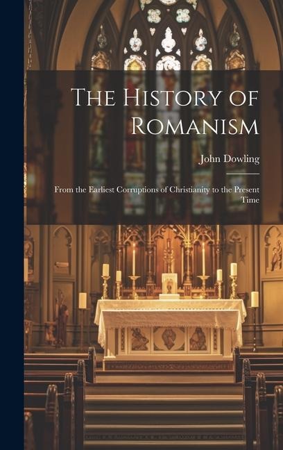 The History of Romanism: From the Earliest Corruptions of Christianity to the Present Time