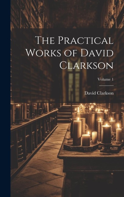 The Practical Works of David Clarkson; Volume 1