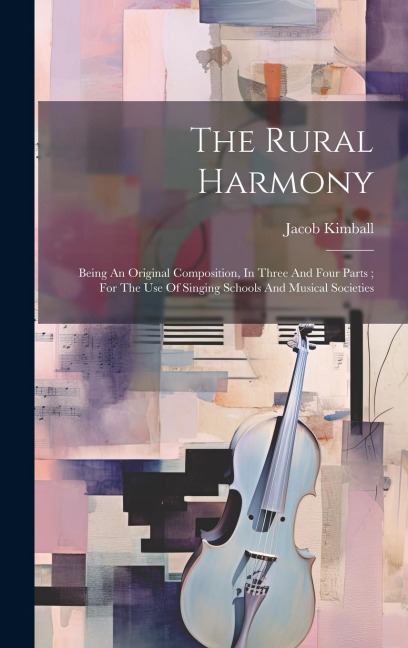 The Rural Harmony: Being An Original Composition, In Three And Four Parts; For The Use Of Singing Schools And Musical Societies