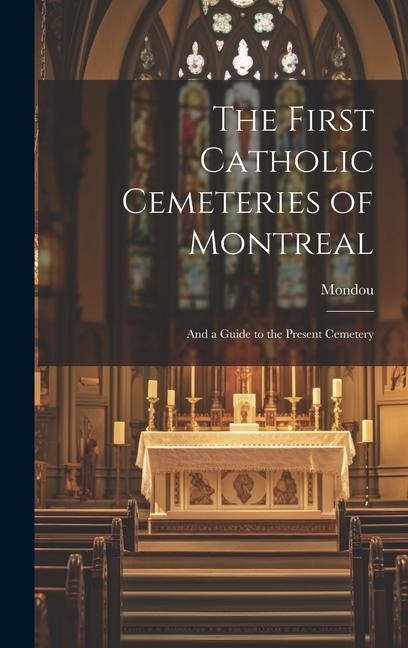 The First Catholic Cemeteries of Montreal: And a Guide to the Present Cemetery