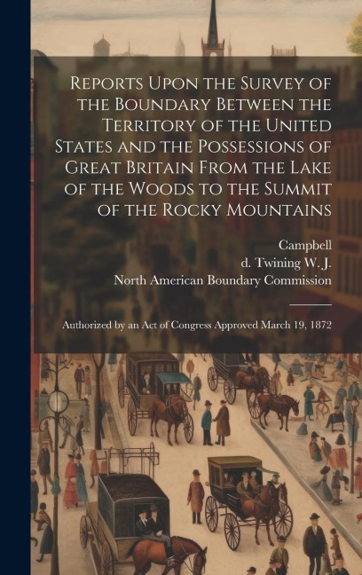 Reports Upon the Survey of the Boundary Between the Territory of the United States and the Possessions of Great Britain From the Lake of the Woods to