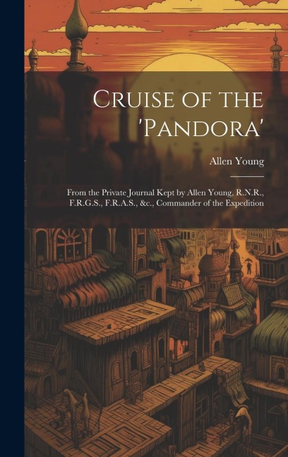 Cruise of the 'Pandora': From the Private Journal Kept by Allen Young, R.N.R., F.R.G.S., F.R.A.S., &c., Commander of the Expedition