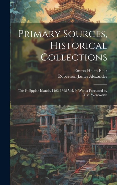 Primary Sources, Historical Collections: The Philippine Islands, 1493-1898 Vol. 9, With a Foreword by T. S. Wentworth